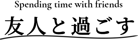 Spending time with friends 友人と過ごす